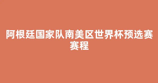 阿根廷国家队南美区世界杯预选赛赛程