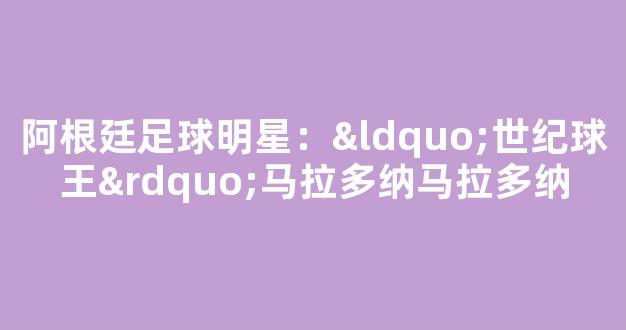 阿根廷足球明星：“世纪球王”马拉多纳马拉多纳