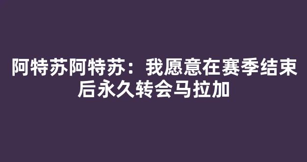 阿特苏阿特苏：我愿意在赛季结束后永久转会马拉加