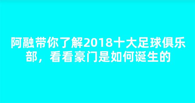 阿融带你了解2018十大足球俱乐部，看看豪门是如何诞生的