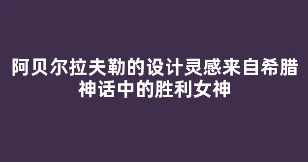 阿贝尔拉夫勒的设计灵感来自希腊神话中的胜利女神