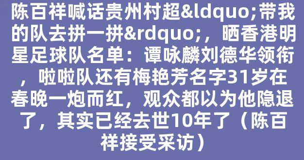 陈百祥喊话贵州村超“带我的队去拼一拼”，晒香港明星足球队名单：谭咏麟刘德华领衔，啦啦队还有梅艳芳名字31岁在春晚一炮而红，观众都以为他隐退了，其实已经去世10年了（陈百祥接受采访）