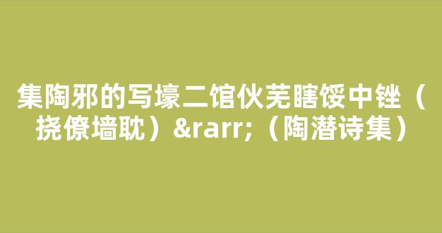 集陶邪的写壕二馆伙芜瞎馁中锉（挠僚墙耽）→（陶潜诗集）