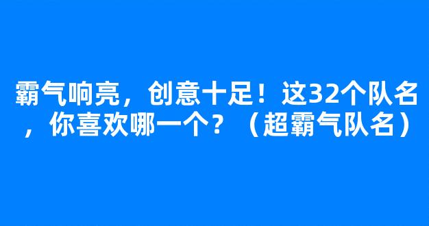 霸气响亮，创意十足！这32个队名，你喜欢哪一个？（超霸气队名）