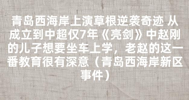 青岛西海岸上演草根逆袭奇迹 从成立到中超仅7年《亮剑》中赵刚的儿子想要坐车上学，老赵的这一番教育很有深意（青岛西海岸新区事件）