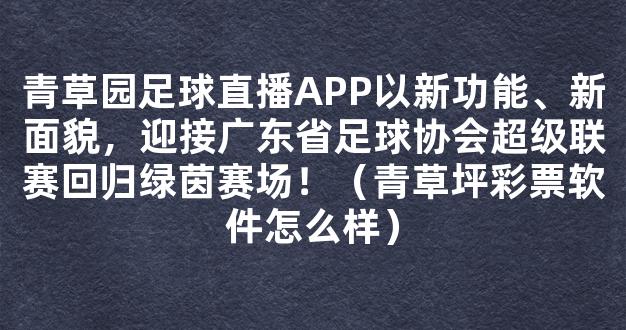 青草园足球直播APP以新功能、新面貌，迎接广东省足球协会超级联赛回归绿茵赛场！（青草坪彩票软件怎么样）