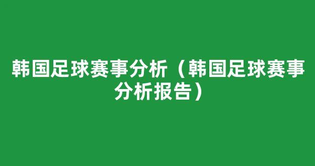 韩国足球赛事分析（韩国足球赛事分析报告）