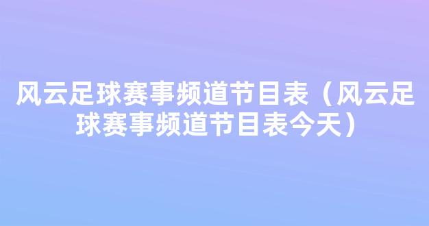 风云足球赛事频道节目表（风云足球赛事频道节目表今天）