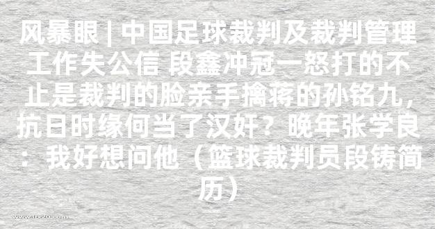 风暴眼 | 中国足球裁判及裁判管理工作失公信 段鑫冲冠一怒打的不止是裁判的脸亲手擒蒋的孙铭九，抗日时缘何当了汉奸？晚年张学良：我好想问他（篮球裁判员段铸简历）