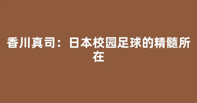 香川真司：日本校园足球的精髓所在