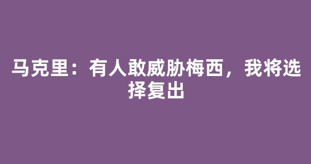 马克里：有人敢威胁梅西，我将选择复出