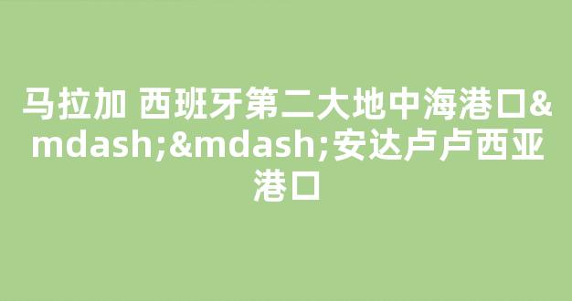 马拉加 西班牙第二大地中海港口——安达卢卢西亚港口