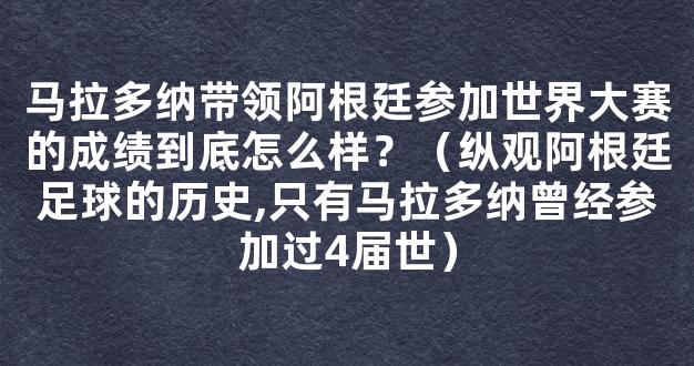 马拉多纳带领阿根廷参加世界大赛的成绩到底怎么样？（纵观阿根廷足球的历史,只有马拉多纳曾经参加过4届世）