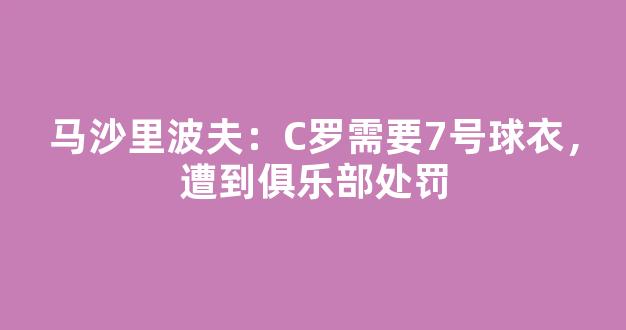 马沙里波夫：C罗需要7号球衣，遭到俱乐部处罚