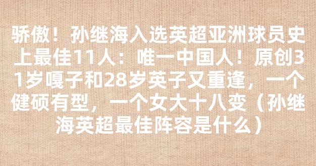 骄傲！孙继海入选英超亚洲球员史上最佳11人：唯一中国人！原创31岁嘎子和28岁英子又重逢，一个健硕有型，一个女大十八变（孙继海英超最佳阵容是什么）