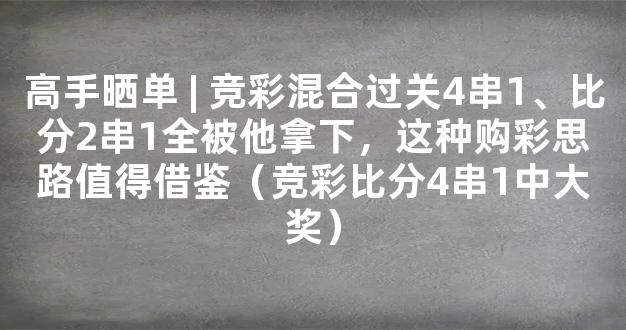 高手晒单 | 竞彩混合过关4串1、比分2串1全被他拿下，这种购彩思路值得借鉴（竞彩比分4串1中大奖）