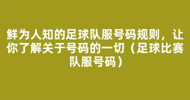 鲜为人知的足球队服号码规则，让你了解关于号码的一切（足球比赛队服号码）