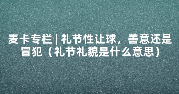 麦卡专栏 | 礼节性让球，善意还是冒犯（礼节礼貌是什么意思）