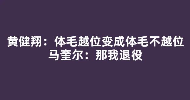 黄健翔：体毛越位变成体毛不越位马奎尔：那我退役