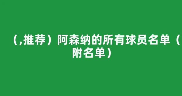 （,推荐）阿森纳的所有球员名单（附名单）