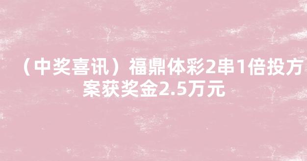 （中奖喜讯）福鼎体彩2串1倍投方案获奖金2.5万元