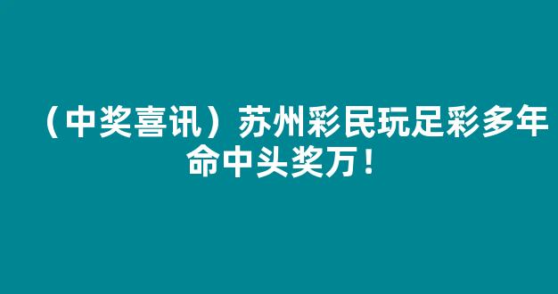 （中奖喜讯）苏州彩民玩足彩多年命中头奖万！