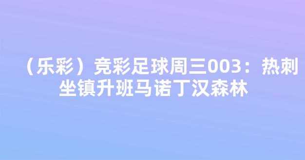 （乐彩）竞彩足球周三003：热刺坐镇升班马诺丁汉森林