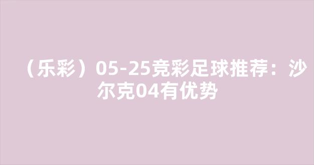 （乐彩）05-25竞彩足球推荐：沙尔克04有优势