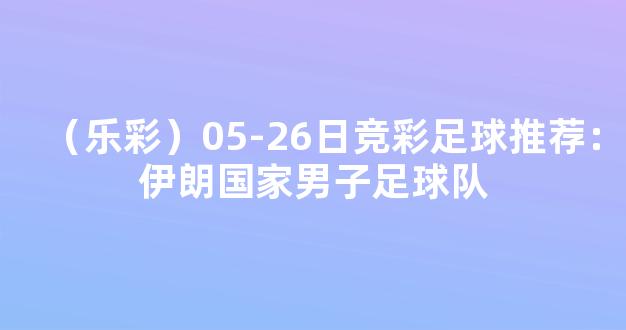 （乐彩）05-26日竞彩足球推荐：伊朗国家男子足球队