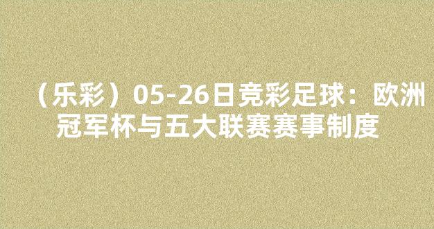 （乐彩）05-26日竞彩足球：欧洲冠军杯与五大联赛赛事制度