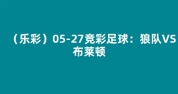 （乐彩）05-27竞彩足球：狼队VS布莱顿