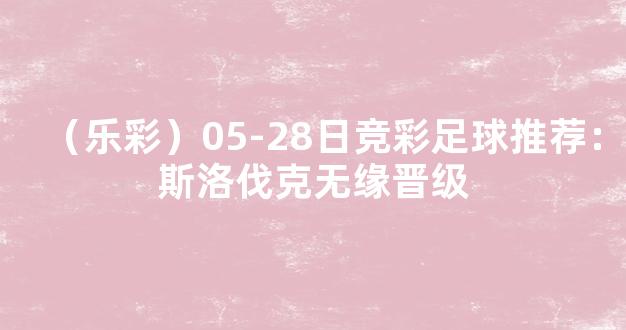 （乐彩）05-28日竞彩足球推荐：斯洛伐克无缘晋级