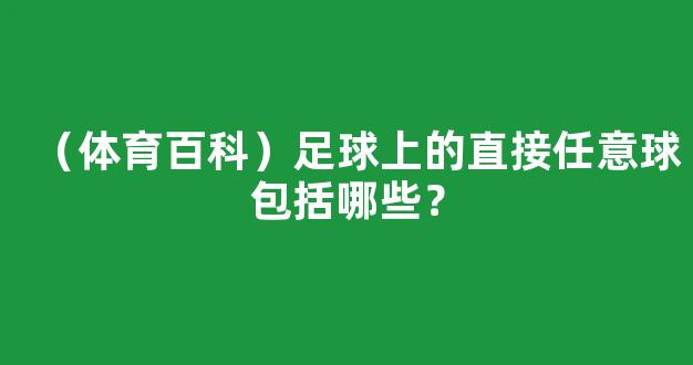 （体育百科）足球上的直接任意球包括哪些？