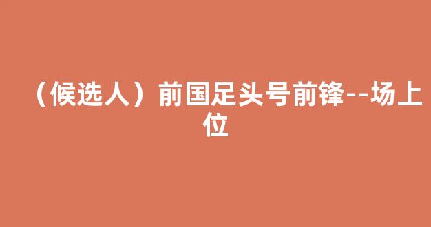 （候选人）前国足头号前锋--场上位