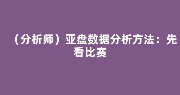 （分析师）亚盘数据分析方法：先看比赛