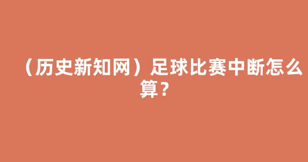 （历史新知网）足球比赛中断怎么算？