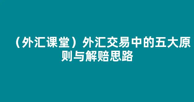 （外汇课堂）外汇交易中的五大原则与解赔思路