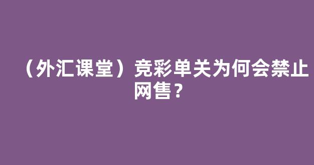 （外汇课堂）竞彩单关为何会禁止网售？