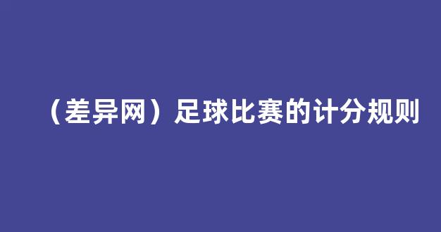 （差异网）足球比赛的计分规则