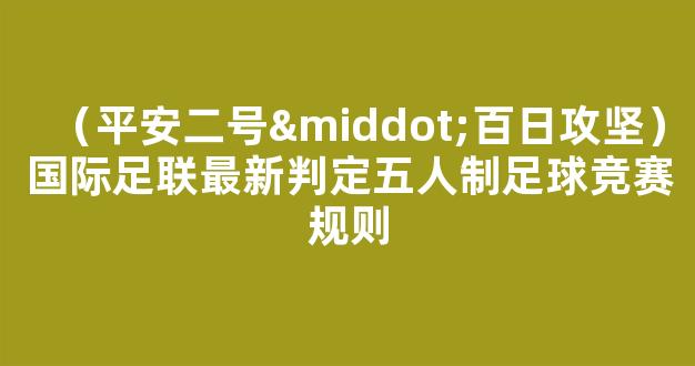 （平安二号·百日攻坚）国际足联最新判定五人制足球竞赛规则