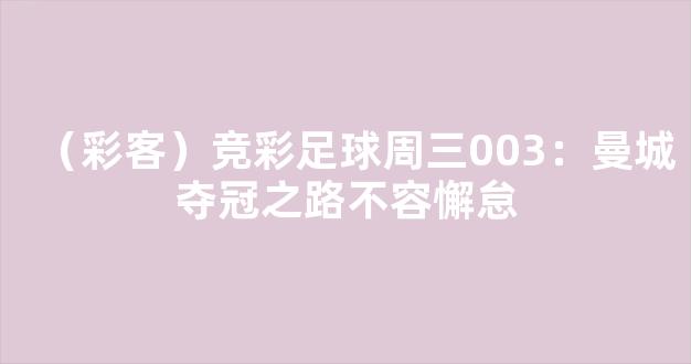 （彩客）竞彩足球周三003：曼城夺冠之路不容懈怠