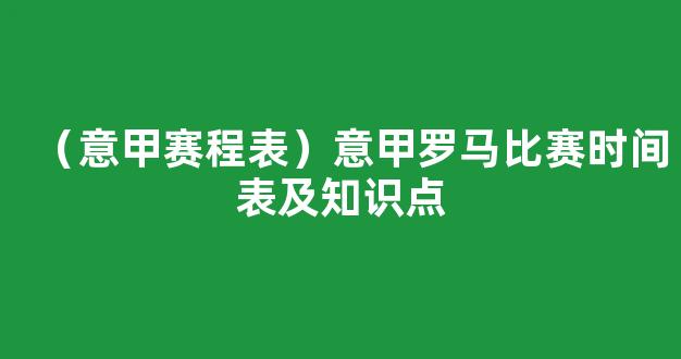 （意甲赛程表）意甲罗马比赛时间表及知识点