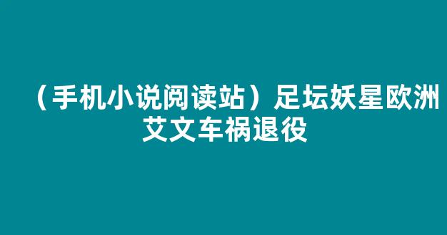 （手机小说阅读站）足坛妖星欧洲艾文车祸退役