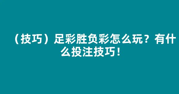 （技巧）足彩胜负彩怎么玩？有什么投注技巧！