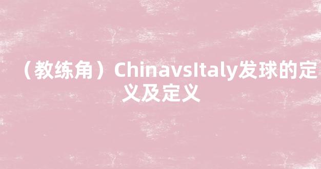 （教练角）ChinavsItaly发球的定义及定义