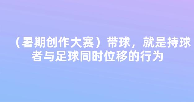 （暑期创作大赛）带球，就是持球者与足球同时位移的行为