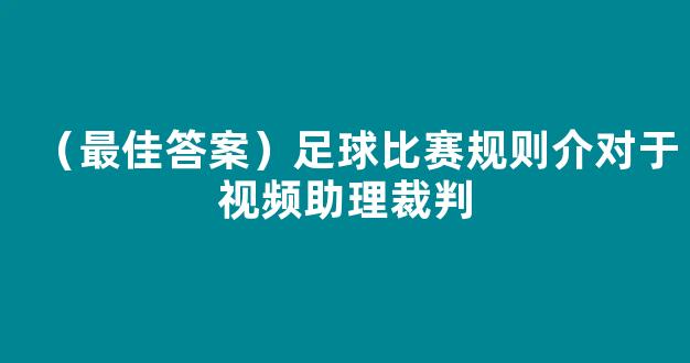 （最佳答案）足球比赛规则介对于视频助理裁判