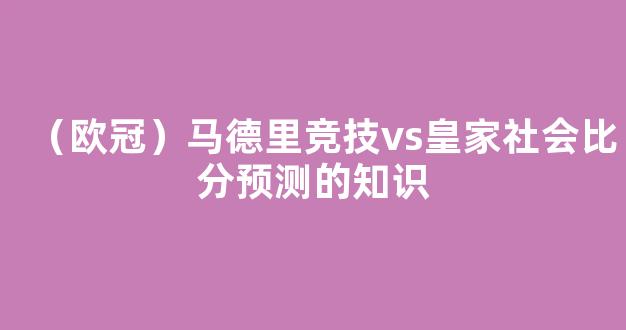 （欧冠）马德里竞技vs皇家社会比分预测的知识