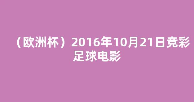 （欧洲杯）2016年10月21日竞彩足球电影