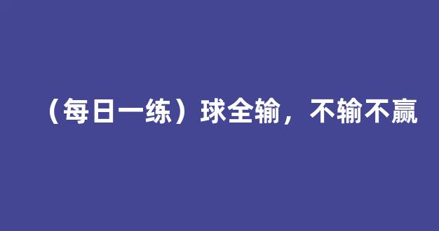 （每日一练）球全输，不输不赢